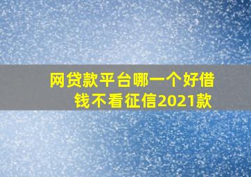 网贷款平台哪一个好借钱不看征信2021款