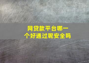 网贷款平台哪一个好通过呢安全吗