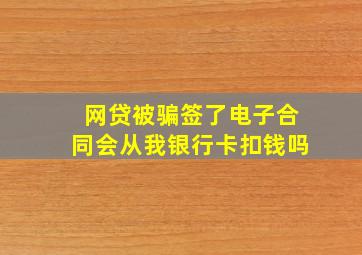 网贷被骗签了电子合同会从我银行卡扣钱吗