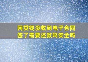 网贷钱没收到电子合同签了需要还款吗安全吗