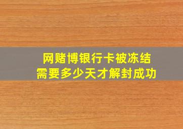 网赌博银行卡被冻结需要多少天才解封成功