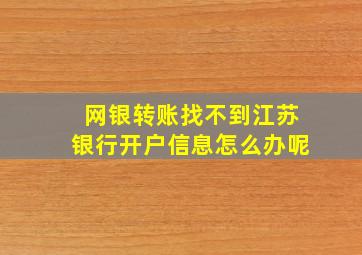 网银转账找不到江苏银行开户信息怎么办呢