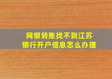 网银转账找不到江苏银行开户信息怎么办理