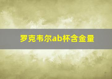 罗克韦尔ab杯含金量