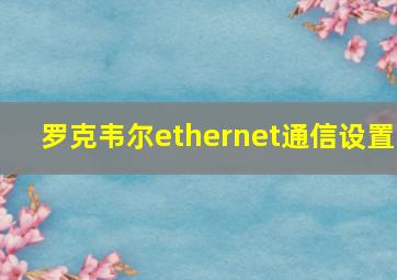 罗克韦尔ethernet通信设置