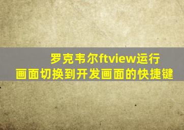 罗克韦尔ftview运行画面切换到开发画面的快捷键