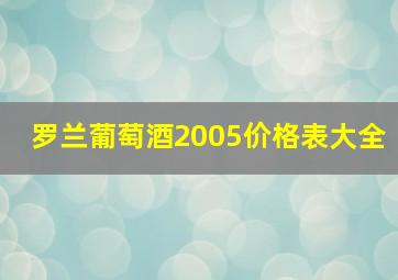 罗兰葡萄酒2005价格表大全