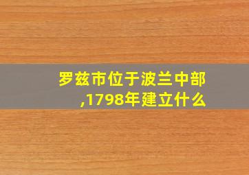 罗兹市位于波兰中部,1798年建立什么