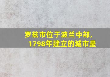 罗兹市位于波兰中部,1798年建立的城市是