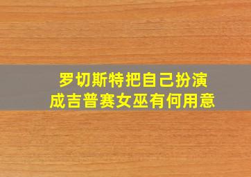 罗切斯特把自己扮演成吉普赛女巫有何用意