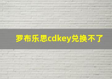 罗布乐思cdkey兑换不了