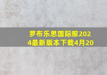 罗布乐思国际服2024最新版本下载4月20