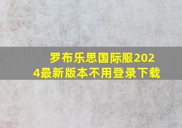 罗布乐思国际服2024最新版本不用登录下载