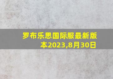 罗布乐思国际服最新版本2023,8月30日