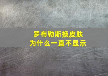 罗布勒斯换皮肤为什么一直不显示