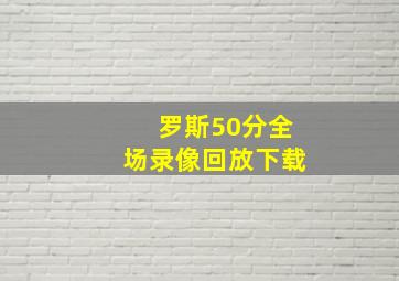 罗斯50分全场录像回放下载