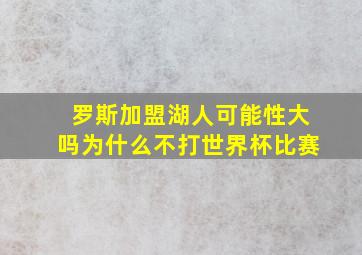 罗斯加盟湖人可能性大吗为什么不打世界杯比赛