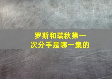 罗斯和瑞秋第一次分手是哪一集的