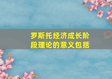 罗斯托经济成长阶段理论的意义包括