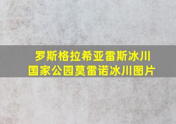 罗斯格拉希亚雷斯冰川国家公园莫雷诺冰川图片