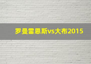 罗曼雷恩斯vs大布2015