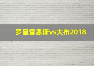 罗曼雷恩斯vs大布2018