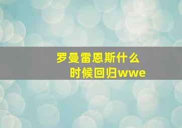 罗曼雷恩斯什么时候回归wwe