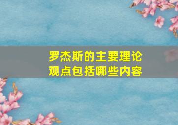 罗杰斯的主要理论观点包括哪些内容