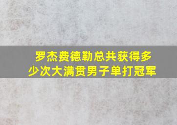 罗杰费德勒总共获得多少次大满贯男子单打冠军