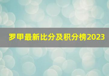 罗甲最新比分及积分榜2023