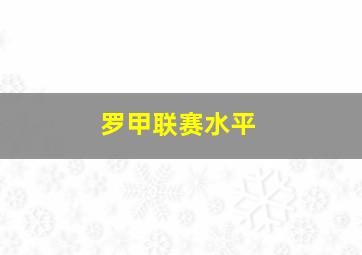 罗甲联赛水平