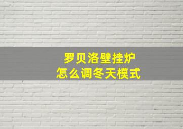 罗贝洛壁挂炉怎么调冬天模式