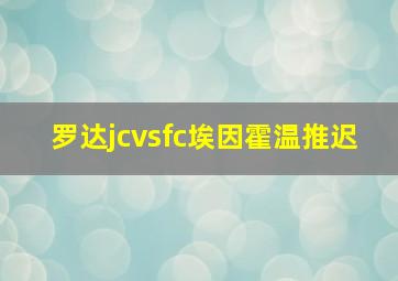 罗达jcvsfc埃因霍温推迟