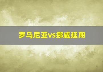 罗马尼亚vs挪威延期