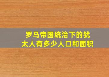 罗马帝国统治下的犹太人有多少人口和面积