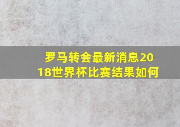 罗马转会最新消息2018世界杯比赛结果如何