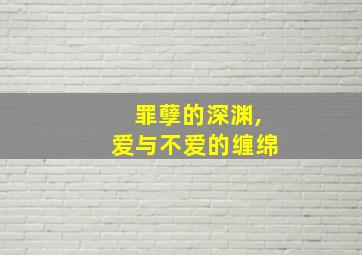 罪孽的深渊,爱与不爱的缠绵