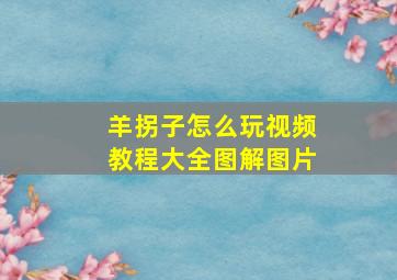 羊拐子怎么玩视频教程大全图解图片