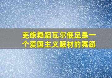 羌族舞蹈瓦尔俄足是一个爱国主义题材的舞蹈