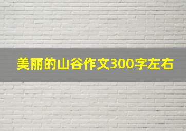 美丽的山谷作文300字左右