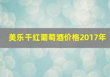 美乐干红葡萄酒价格2017年