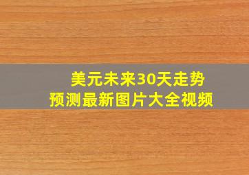 美元未来30天走势预测最新图片大全视频