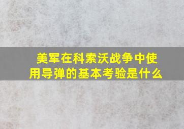 美军在科索沃战争中使用导弹的基本考验是什么