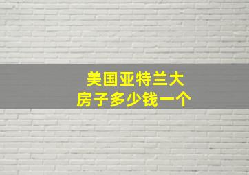 美国亚特兰大房子多少钱一个