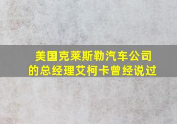 美国克莱斯勒汽车公司的总经理艾柯卡曾经说过