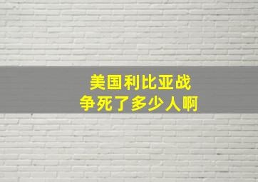 美国利比亚战争死了多少人啊