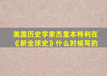 美国历史学家杰里本特利在《新全球史》什么时候写的