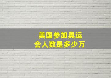 美国参加奥运会人数是多少万