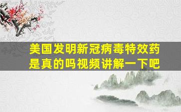 美国发明新冠病毒特效药是真的吗视频讲解一下吧