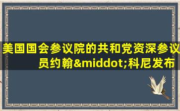 美国国会参议院的共和党资深参议员约翰·科尼发布帖文